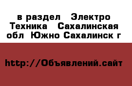  в раздел : Электро-Техника . Сахалинская обл.,Южно-Сахалинск г.